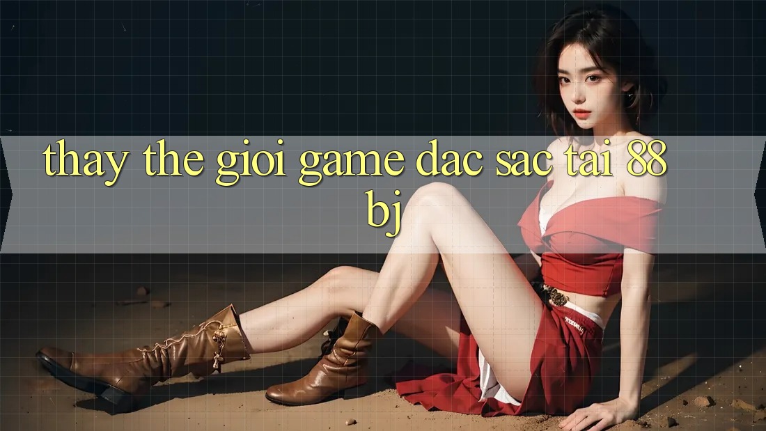 Thấy thế giới game đặc sắc tại 88bj