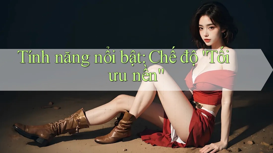 Tính năng nổi bật: Chế độ “Tối ưu nền” Tính năng nổi bật: Chế độ “Tối ưu nền”