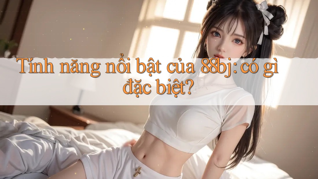 Tính năng nổi bật của 88bj: có gì đặc biệt?
