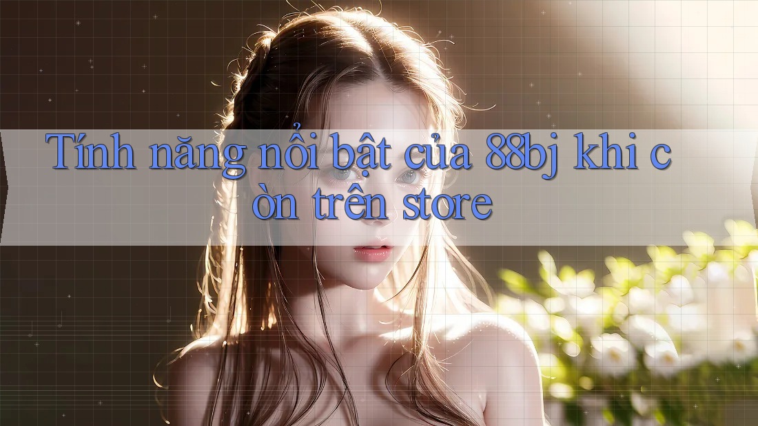 Tính năng nổi bật của 88bj khi còn trên store
