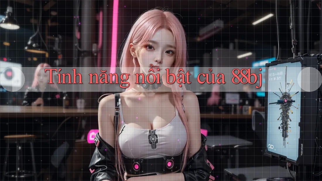 Tính năng nổi bật của 88bj Tính năng nổi bật của 88bj