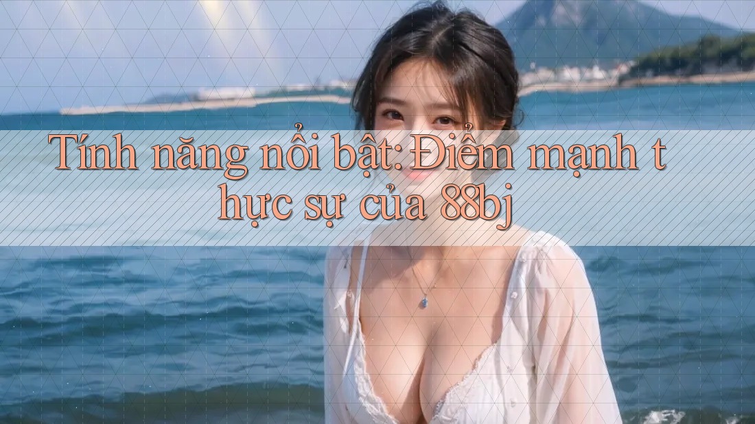 Tính năng nổi bật: Điểm mạnh thực sự của 88bj