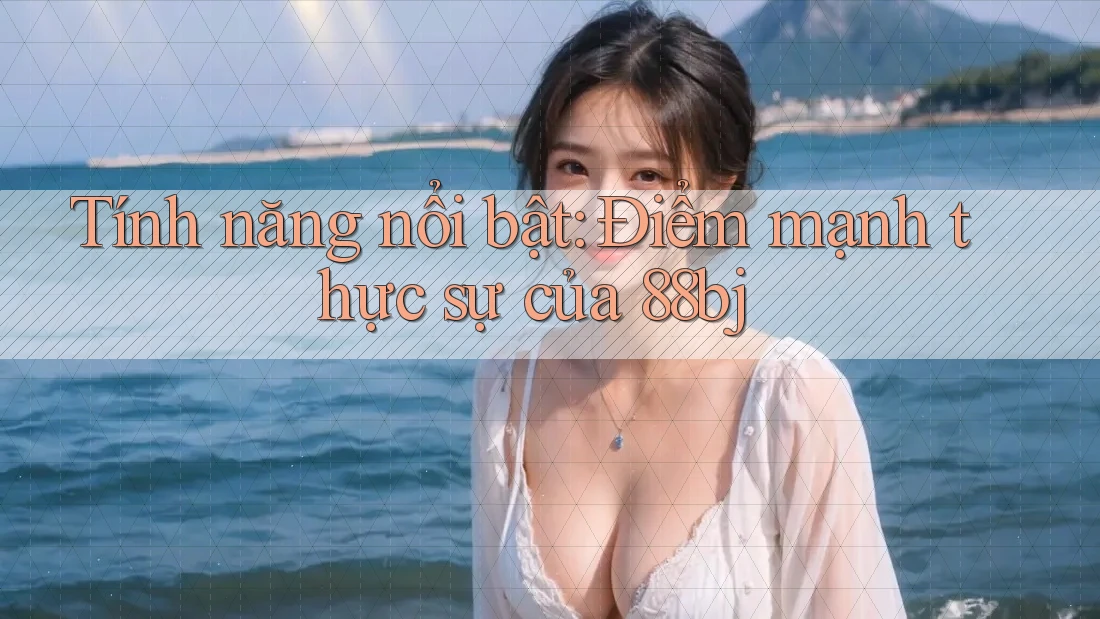 Tính năng nổi bật: Điểm mạnh thực sự của 88bj