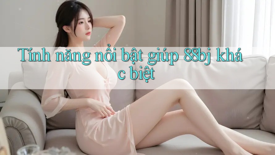 Tính năng nổi bật giúp 88bj khác biệt
