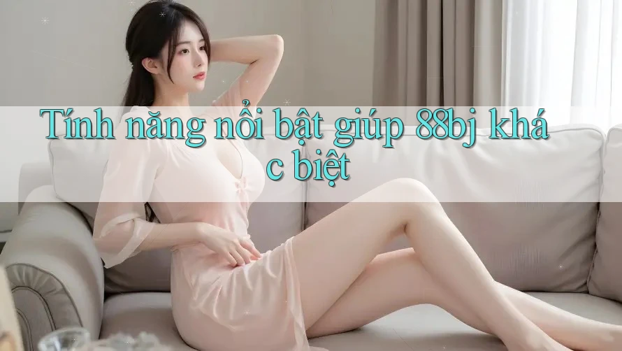Tính năng nổi bật giúp 88bj khác biệt