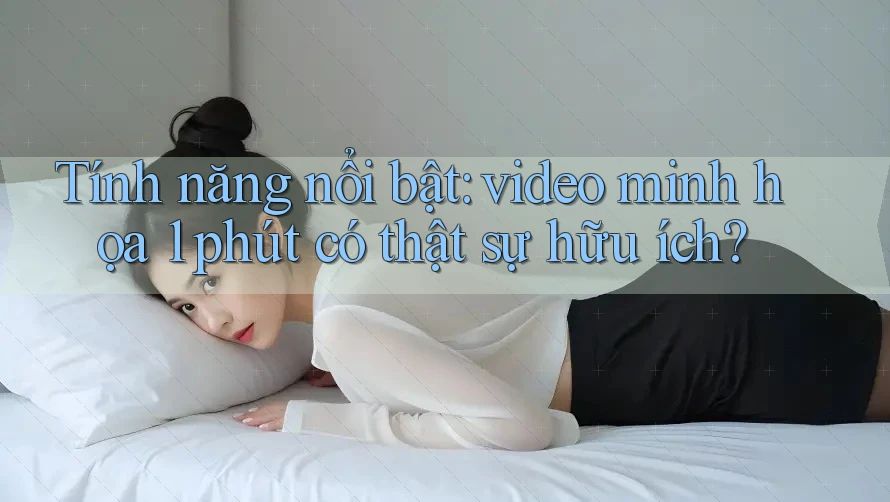Tính năng nổi bật: video minh họa 1 phút có thật sự hữu ích?