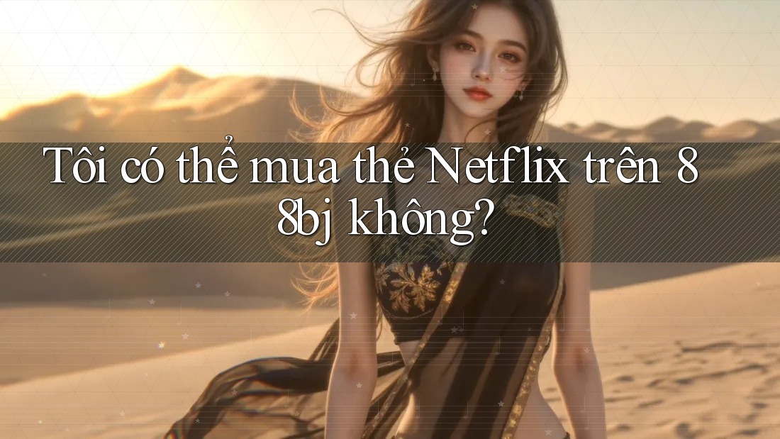 Tôi có thể mua thẻ Netflix trên 88bj không? Tôi có thể mua thẻ Netflix trên 88bj không?