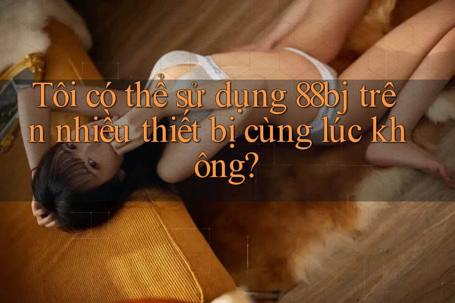Tôi có thể sử dụng 88bj trên nhiều thiết bị cùng lúc không?
