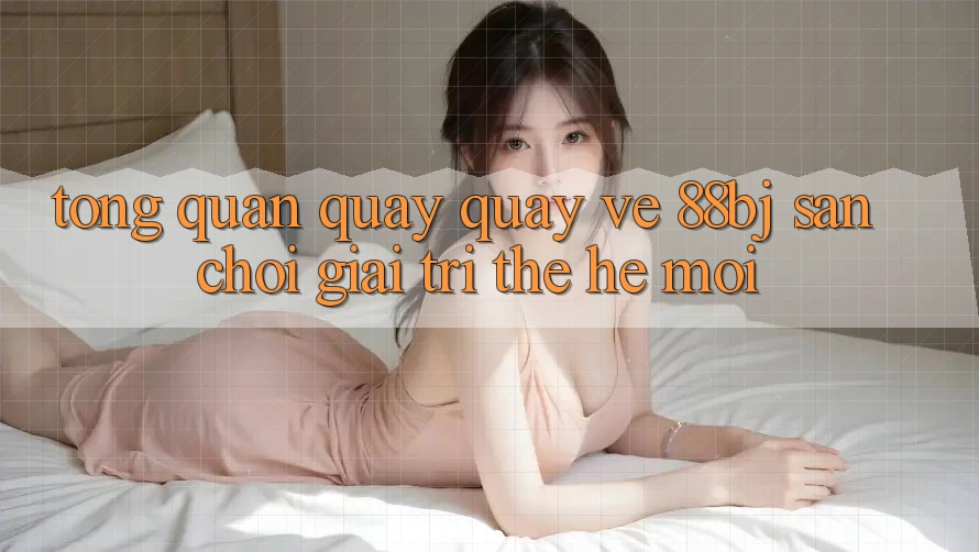 Tổng quan quay quay về 88bj - Sân chơi giải trí thế hệ mới
