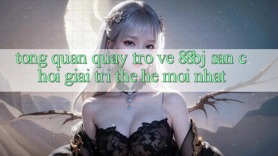 Tổng quan quay trở về 88bj - Sân chơi giải trí thế hệ mới nhất