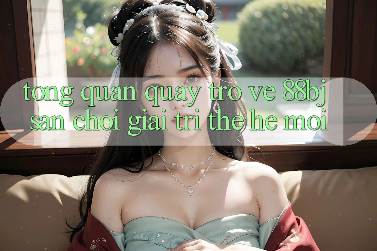 Tổng quan quay trở về 88bj - Sân chơi giải trí thế hệ mới