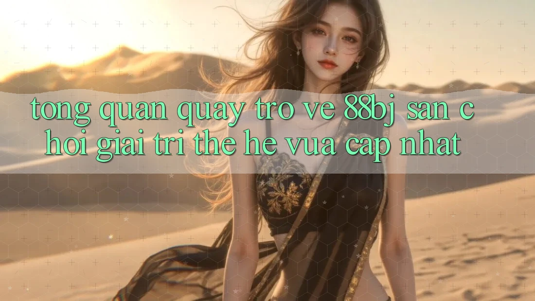 Tổng quan quay trở về 88bj - Sân chơi giải trí thế hệ vừa cập nhật