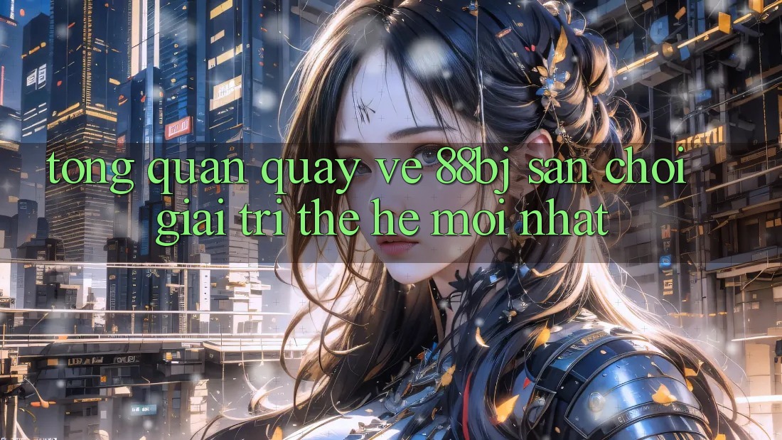 Tổng quan quay về 88bj - Sân chơi giải trí thế hệ mới nhất