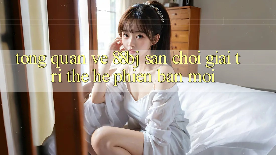 Tổng quan về 88bj - Sân chơi giải trí thế hệ phiên bản mới