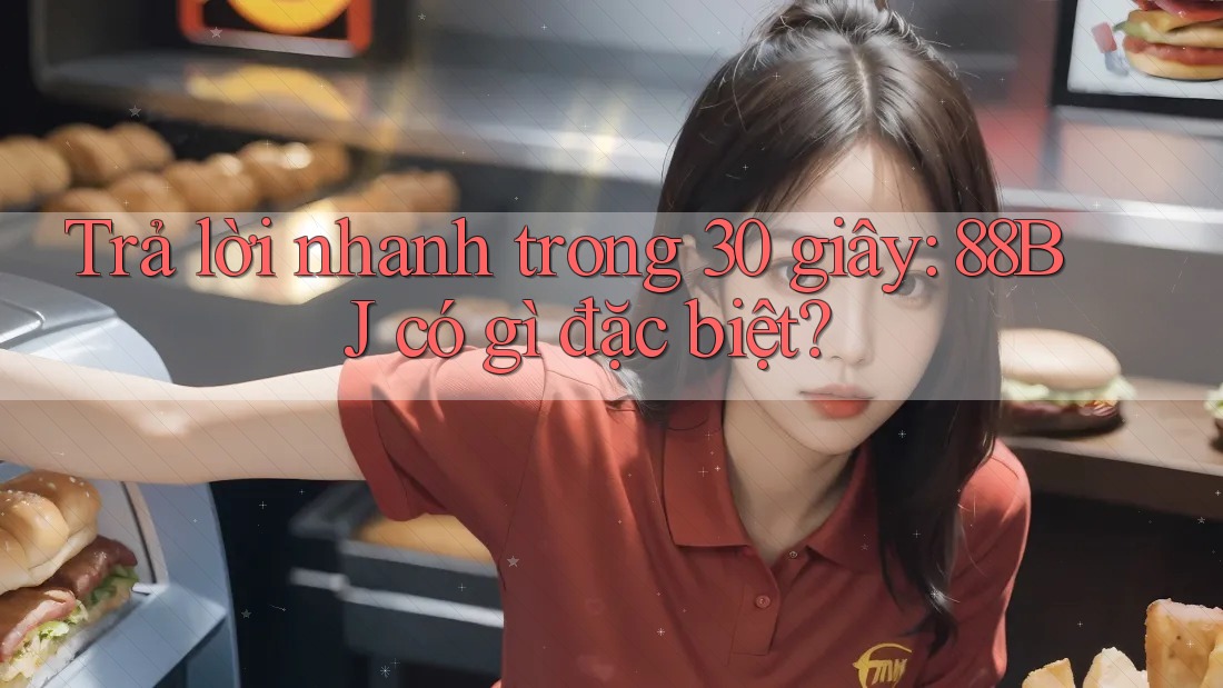 Trả lời nhanh trong 30 giây: 88bj có gì đặc biệt?