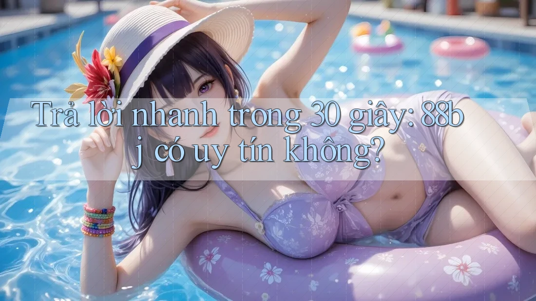Trả lời nhanh trong 30 giây: 88bj có uy tín không?