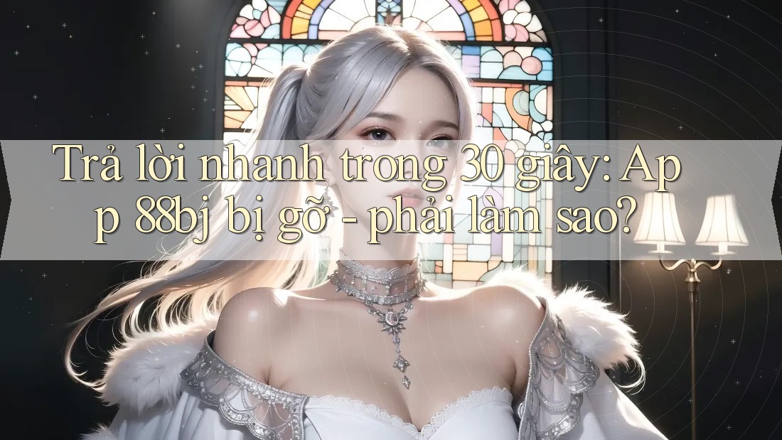 Trả lời nhanh trong 30 giây: App 88bj bị gỡ - phải làm sao?