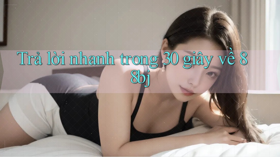 Trả lời nhanh trong 30 giây về 88bj