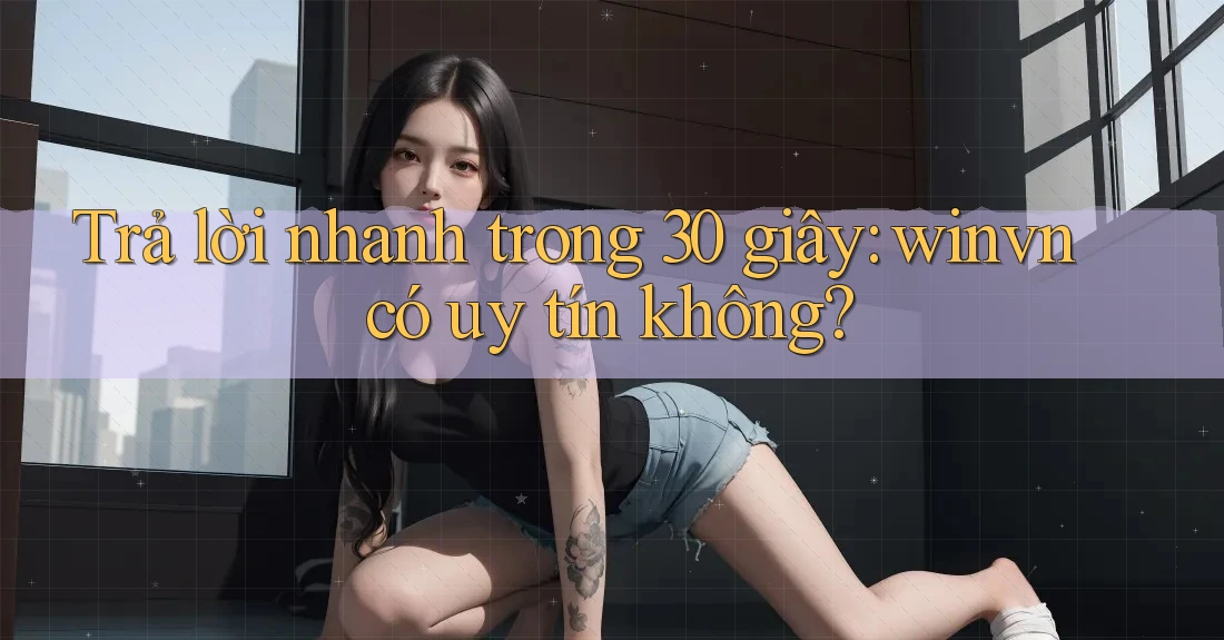 Trả lời nhanh trong 30 giây: winvn có uy tín không?