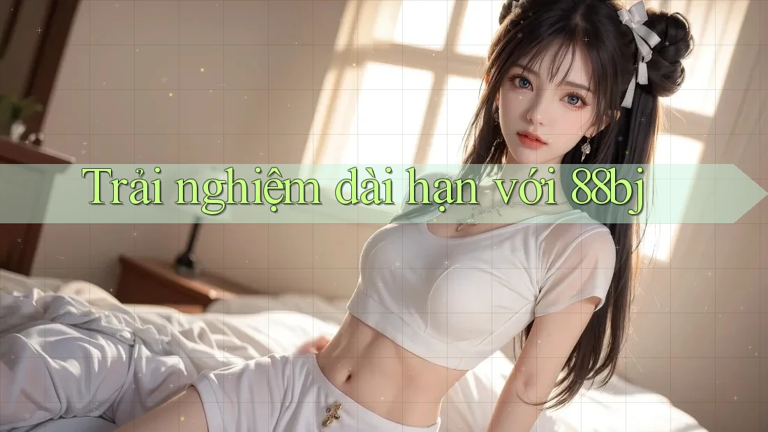 Trải Nghiệm Dài Hạn Với 88bj