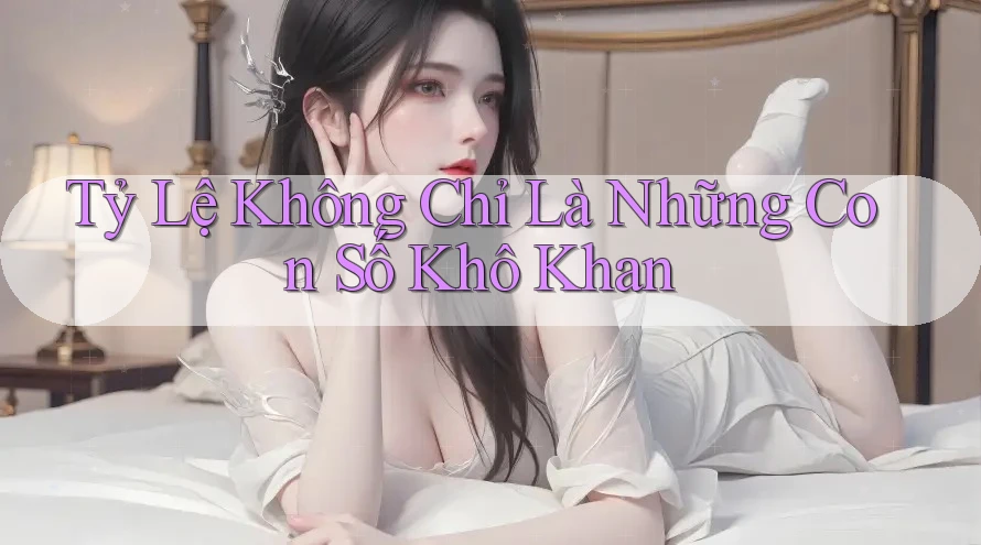 Tỷ Lệ Không Chỉ Là Những Con Số Khô Khan