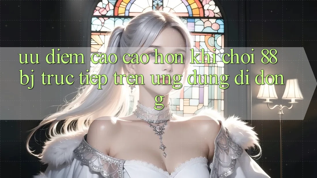 Ưu điểm cao cao hơn khi chơi 88bj trực tiếp trên ứng dụng di động