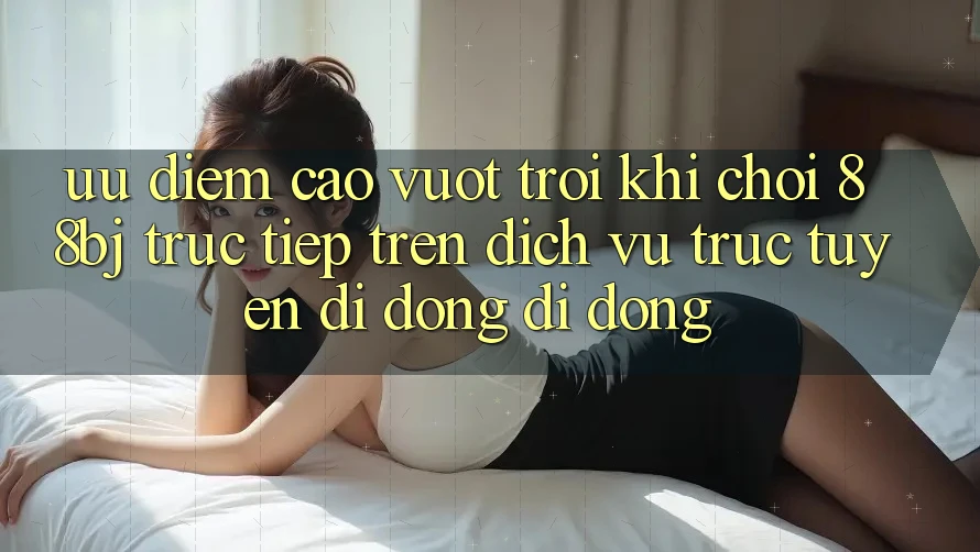 Ưu điểm cao vượt trội khi chơi 88bj trực tiếp trên dịch vụ trực tuyến di động di động