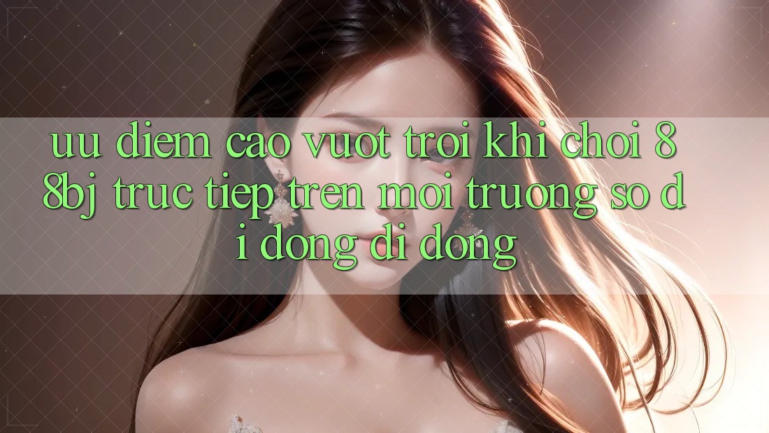 Ưu điểm cao vượt trội khi chơi 88bj trực tiếp trên môi trường số di động di động
