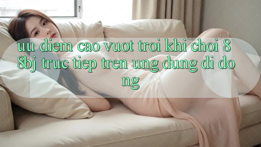 Ưu điểm cao vượt trội khi chơi 88bj trực tiếp trên ứng dụng di động