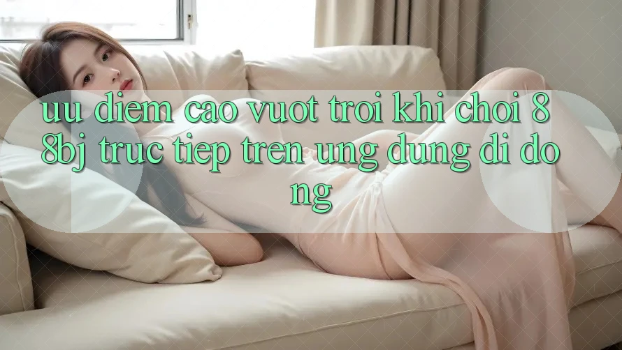 Ưu điểm cao vượt trội khi chơi 88bj trực tiếp trên ứng dụng di động