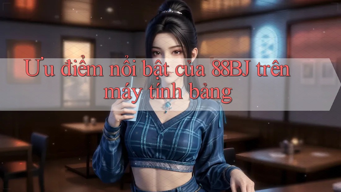 Ưu điểm nổi bật của 88BJ trên máy tính bảng