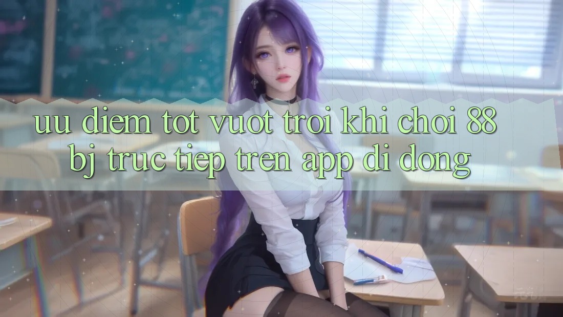 Ưu điểm tốt vượt trội khi chơi 88bj trực tiếp trên app di động