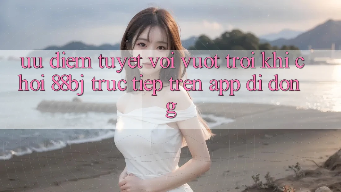 Ưu điểm tuyệt vời vượt trội khi chơi 88bj trực tiếp trên app di động Ưu điểm tuyệt vời vượt trội khi chơi 88bj trực tiếp trên app di động