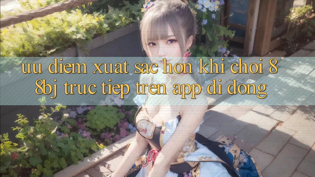 Ưu điểm xuất sắc hơn khi chơi 88bj trực tiếp trên app di động