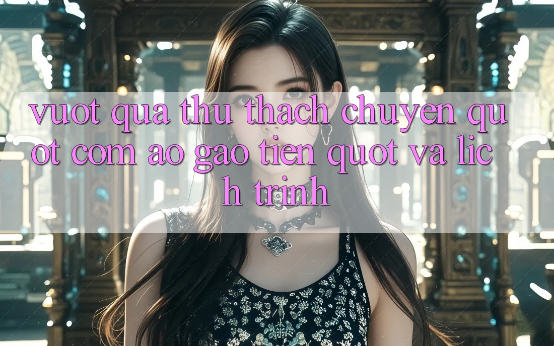 Vượt Qua Thử Thách: Chuyện " Cơm Áo Gạo Tiền" Và Lịch Trình